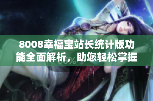 8008幸福寶站長統(tǒng)計(jì)版功能全面解析，助您輕松掌握網(wǎng)站運(yùn)營技巧