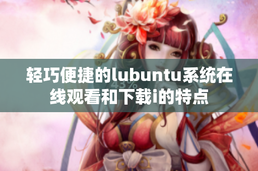 輕巧便捷的lubuntu系統(tǒng)在線觀看和下載i的特點(diǎn)