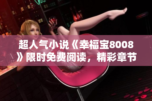 超人氣小說《幸福寶8008》限時(shí)免費(fèi)閱讀，精彩章節(jié)盡情暢讀
