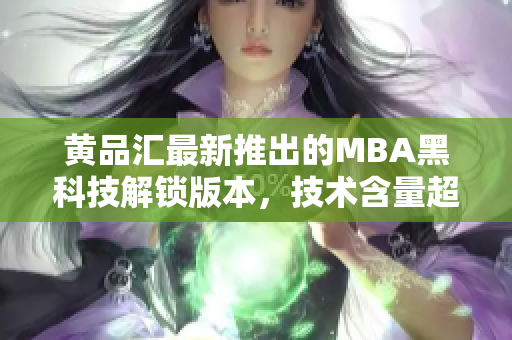 黃品匯最新推出的MBA黑科技解鎖版本，技術(shù)含量超高
