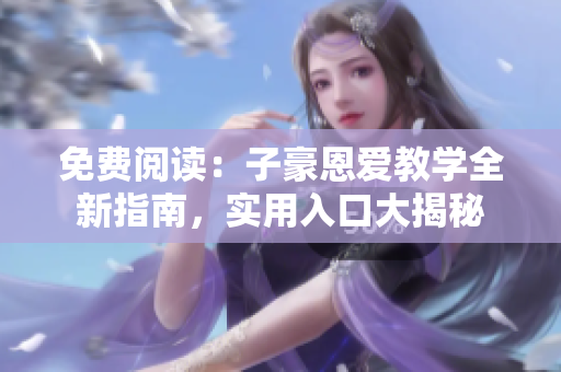免費閱讀：子豪恩愛教學(xué)全新指南，實用入口大揭秘