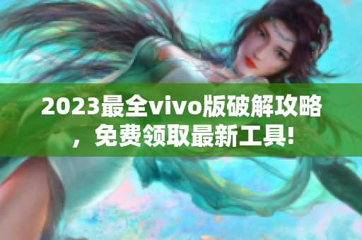2023最全vivo版破解攻略，免費領(lǐng)取最新工具!