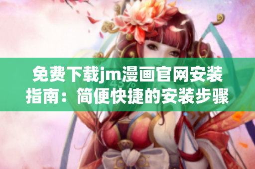 免費下載jm漫畫官網(wǎng)安裝指南：簡便快捷的安裝步驟，讓您輕松暢享精彩漫畫體驗