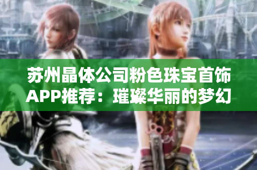 蘇州晶體公司粉色珠寶首飾APP推薦：璀璨華麗的夢幻珠寶，點亮你的時尚搭配