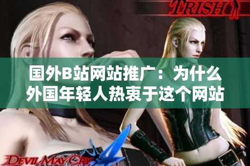 國外B站網(wǎng)站推廣：為什么外國年輕人熱衷于這個(gè)網(wǎng)站？