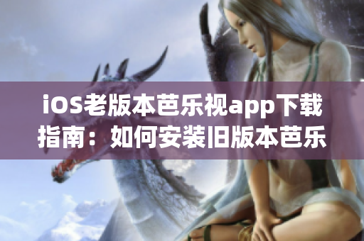 iOS老版本芭樂視app下載指南：如何安裝舊版本芭樂視app，解決iOS系統(tǒng)不兼容問題