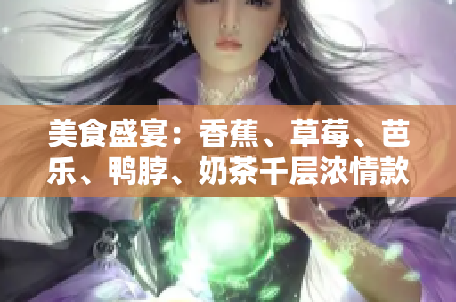 美食盛宴：香蕉、草莓、芭樂、鴨脖、奶茶千層濃情款款