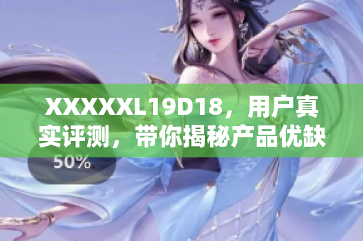 XXXXXL19D18，用戶真實(shí)評(píng)測(cè)，帶你揭秘產(chǎn)品優(yōu)缺點(diǎn)