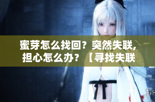 蜜芽怎么找回？突然失聯(lián), 擔(dān)心怎么辦？【尋找失聯(lián)方法】