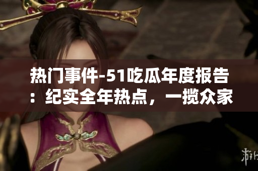 熱門事件-51吃瓜年度報告：紀(jì)實全年熱點，一攬眾家餐飲圖鑒