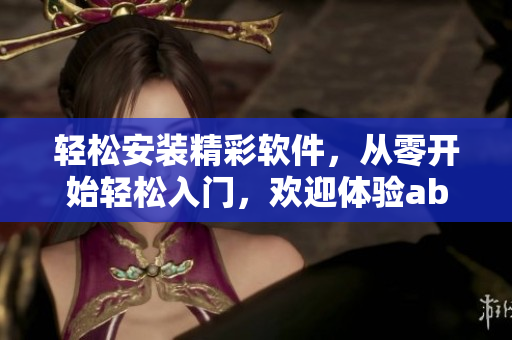 輕松安裝精彩軟件，從零開(kāi)始輕松入門，歡迎體驗(yàn)abb軟件安裝指南