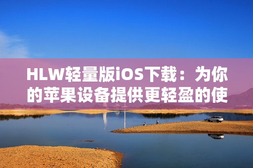 HLW輕量版iOS下載：為你的蘋果設(shè)備提供更輕盈的使用體驗(yàn)