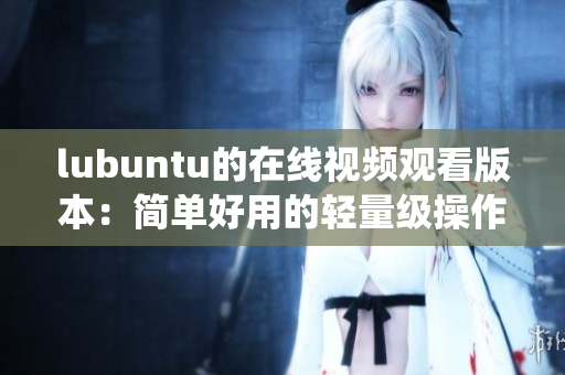 lubuntu的在線視頻觀看版本：簡單好用的輕量級操作系統(tǒng) 