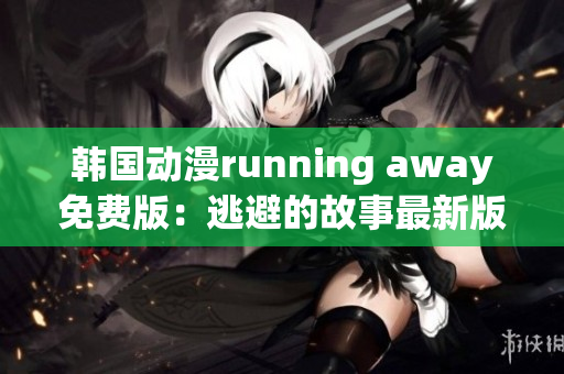 韓國動漫running away免費(fèi)版：逃避的故事最新版本發(fā)布
