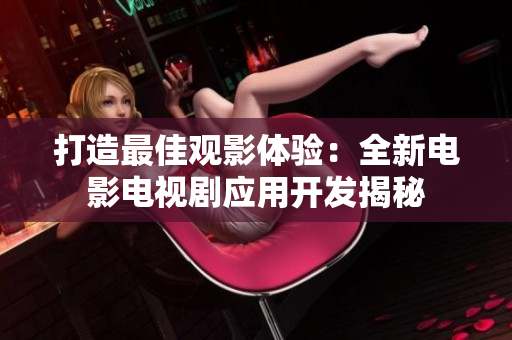 打造最佳觀影體驗：全新電影電視劇應用開發(fā)揭秘