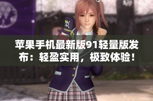 蘋果手機最新版91輕量版發(fā)布：輕盈實用，極致體驗！