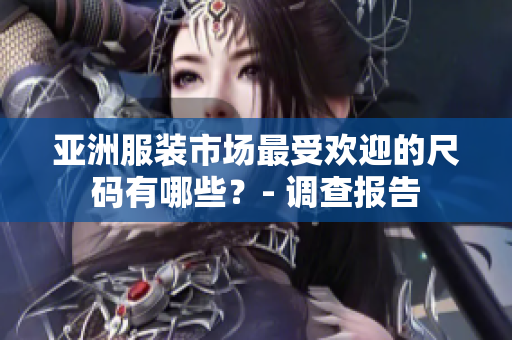 亞洲服裝市場(chǎng)最受歡迎的尺碼有哪些？- 調(diào)查報(bào)告