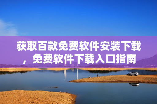 獲取百款免費(fèi)軟件安裝下載，免費(fèi)軟件下載入口指南