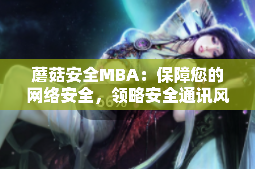蘑菇安全MBA：保障您的網(wǎng)絡(luò)安全，領(lǐng)略安全通訊風(fēng)尚