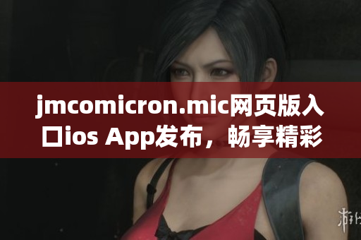 jmcomicron.mic網(wǎng)頁(yè)版入口ios App發(fā)布，暢享精彩漫畫世界