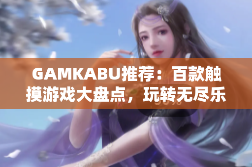 GAMKABU推薦：百款觸摸游戲大盤點(diǎn)，玩轉(zhuǎn)無(wú)盡樂(lè)趣