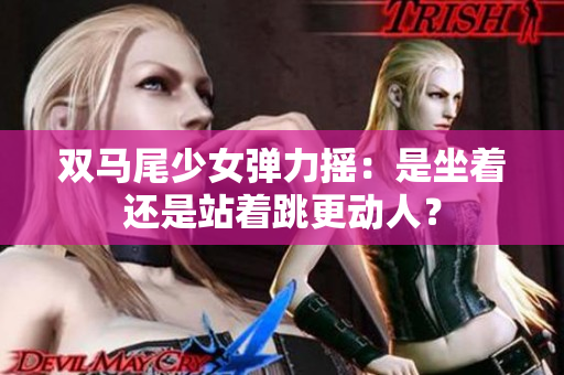 雙馬尾少女彈力搖：是坐著還是站著跳更動(dòng)人？