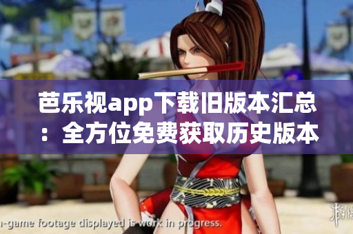 芭樂視app下載舊版本匯總：全方位免費(fèi)獲取歷史版本安裝教程