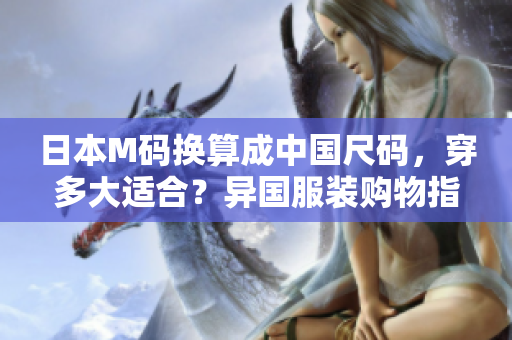日本M碼換算成中國尺碼，穿多大適合？異國服裝購物指南！