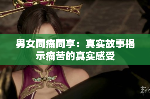 男女同痛同享：真實(shí)故事揭示痛苦的真實(shí)感受