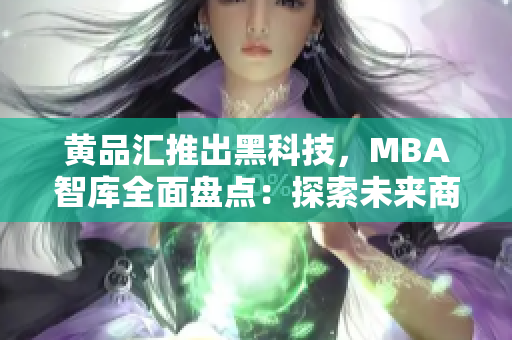 黃品匯推出黑科技，MBA智庫全面盤點(diǎn)：探索未來商業(yè)趨勢