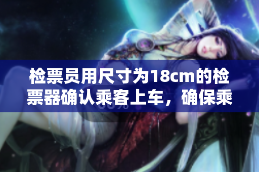 檢票員用尺寸為18cm的檢票器確認(rèn)乘客上車，確保乘客合規(guī)乘車