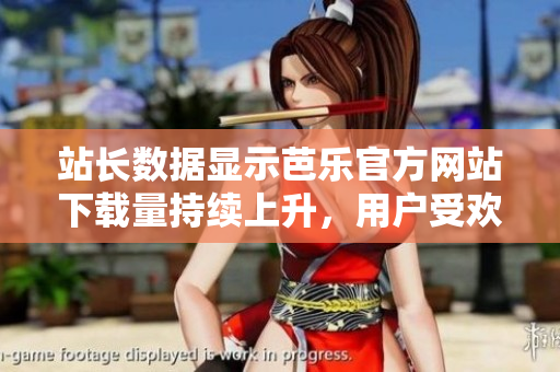 站長數(shù)據(jù)顯示芭樂官方網(wǎng)站下載量持續(xù)上升，用戶受歡迎程度不斷攀升