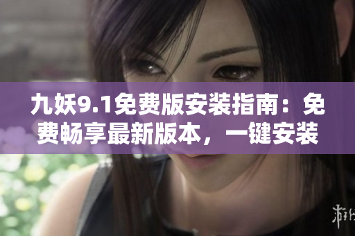 九妖9.1免費版安裝指南：免費暢享最新版本，一鍵安裝快捷便捷