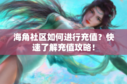 海角社區(qū)如何進(jìn)行充值？快速了解充值攻略！