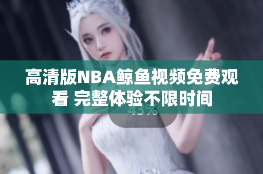 高清版NBA鯨魚(yú)視頻免費(fèi)觀看 完整體驗(yàn)不限時(shí)間