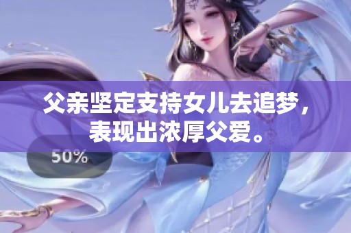 父親堅(jiān)定支持女兒去追夢(mèng)，表現(xiàn)出濃厚父愛(ài)。