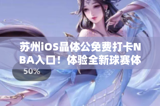 蘇州iOS晶體公免費(fèi)打卡NBA入口！體驗(yàn)全新球賽體驗(yàn)