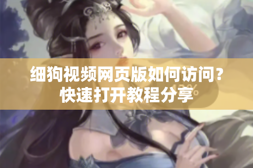 細(xì)狗視頻網(wǎng)頁(yè)版如何訪問(wèn)？快速打開(kāi)教程分享