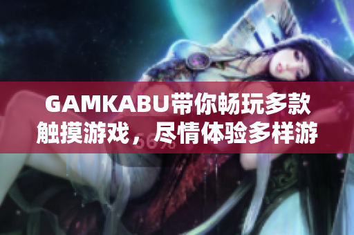 GAMKABU帶你暢玩多款觸摸游戲，盡情體驗(yàn)多樣游戲樂(lè)趣