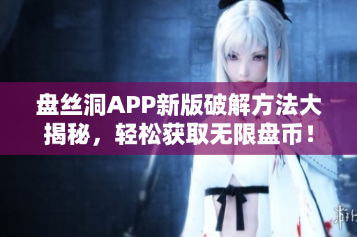 盤絲洞APP新版破解方法大揭秘，輕松獲取無限盤幣！
