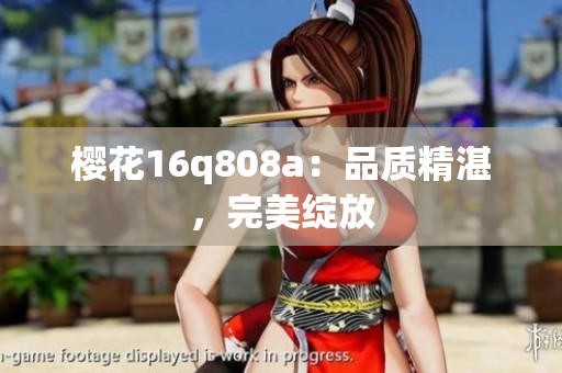 櫻花16q808a：品質(zhì)精湛，完美綻放