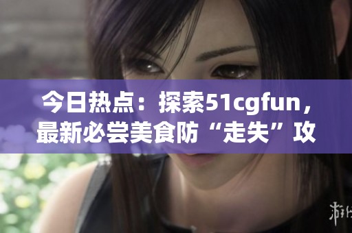 今日熱點(diǎn)：探索51cgfun，最新必嘗美食防“走失”攻略