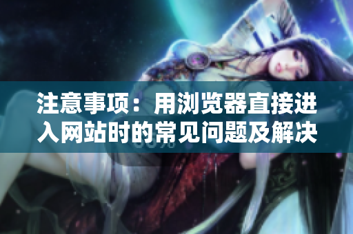 注意事項(xiàng)：用瀏覽器直接進(jìn)入網(wǎng)站時(shí)的常見問題及解決方法