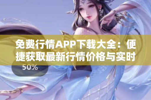 免費(fèi)行情APP下載大全：便捷獲取最新行情價格與實(shí)時數(shù)據(jù)