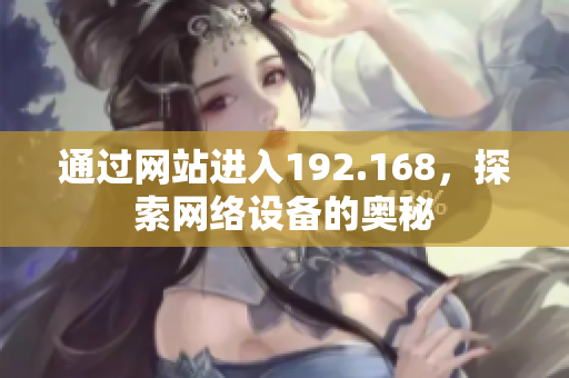 通過網(wǎng)站進(jìn)入192.168，探索網(wǎng)絡(luò)設(shè)備的奧秘