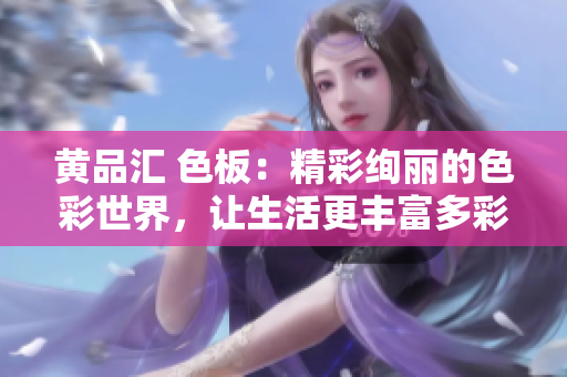 黃品匯 色板：精彩絢麗的色彩世界，讓生活更豐富多彩