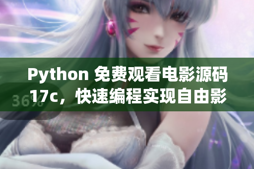 Python 免費觀看電影源碼17c，快速編程實現(xiàn)自由影視欣賞