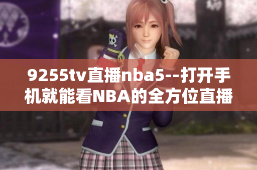 9255tv直播nba5--打開手機就能看NBA的全方位直播平臺