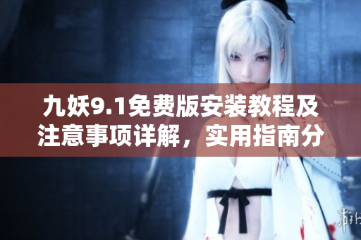 九妖9.1免費版安裝教程及注意事項詳解，實用指南分享