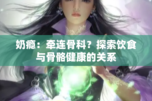 奶癮：牽連骨科？探索飲食與骨骼健康的關(guān)系